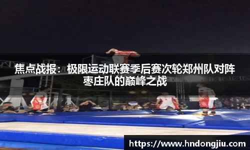 焦点战报：极限运动联赛季后赛次轮郑州队对阵枣庄队的巅峰之战