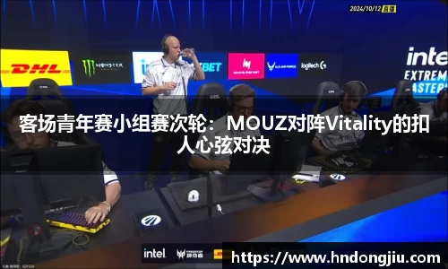 客场青年赛小组赛次轮：MOUZ对阵Vitality的扣人心弦对决