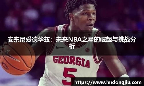 安东尼爱德华兹：未来NBA之星的崛起与挑战分析