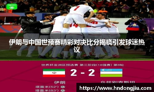 伊朗与中国世预赛精彩对决比分揭晓引发球迷热议
